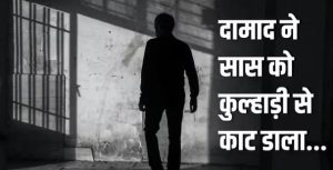 पत्नी से मिलने नहीं देती थी सास दामाद ने कुल्हाड़ी मारकर कर दी हत्या……
